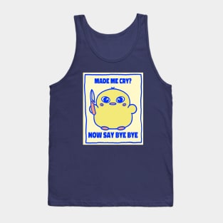 Made me cry? Now say bye bye cute angry chick Tank Top